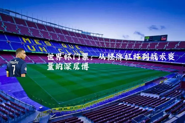 世界杯门票:从经济杠杆到战术变量的深层博弈