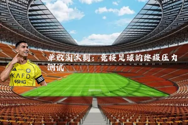 单败淘汰制:竞技足球的终极压力测试