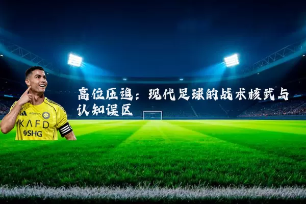 高位压迫：现代足球的战术核武与认知误区
