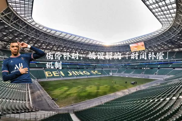 伤停补时:被误解的「时间补偿」机制