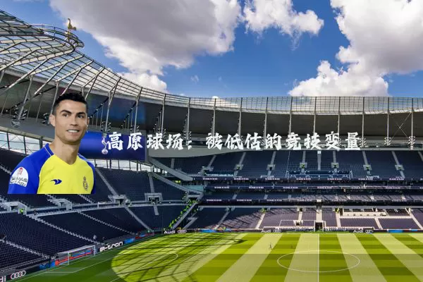 高原球场：被低估的竞技变量