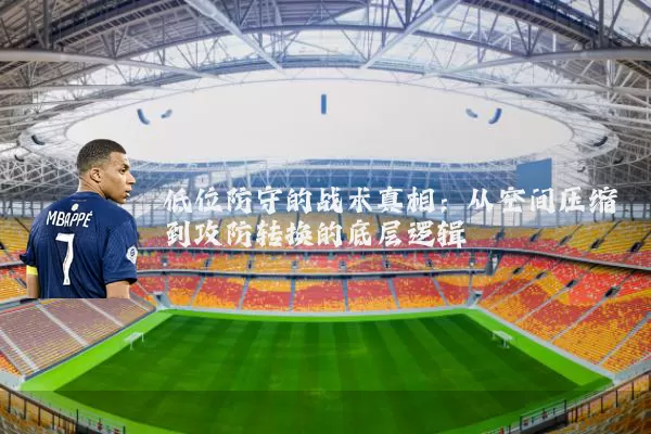 低位防守的战术真相：从空间压缩到攻防转换的底层逻辑