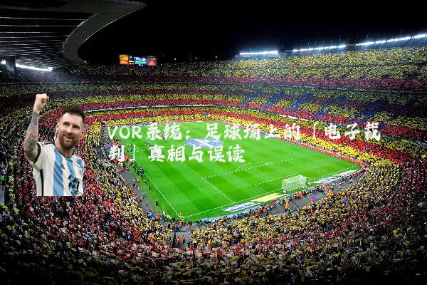 VOR系统:足球场上的「电子裁判」真相与误读