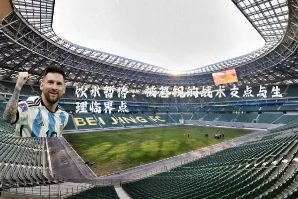 饮水暂停：被忽视的战术支点与生理临界点