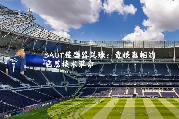 SAOT传感器足球:竞技真相的底层技术革命