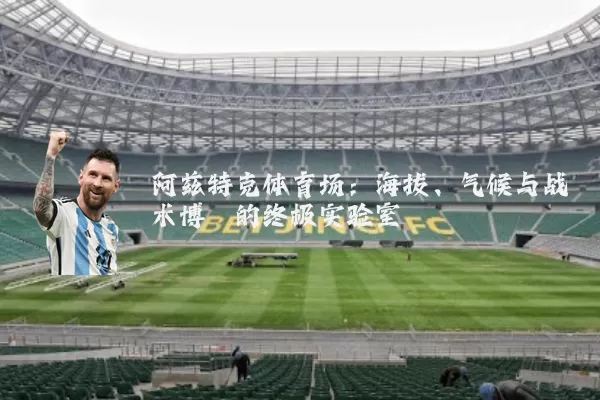 阿兹特克体育场:海拔、气候与战术博弈的终极实验室