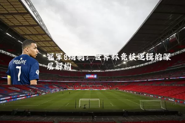 冠军8场制:世界杯竞技逻辑的深层解构