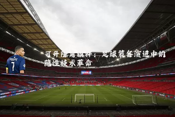 可升降角旗杆:足球装备演进中的隐性技术革命