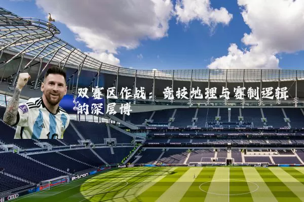 双赛区作战：竞技地理与赛制逻辑的深层博弈